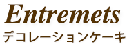 ENTREMETS（デコレーションケーキ）